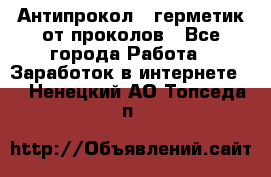 Антипрокол - герметик от проколов - Все города Работа » Заработок в интернете   . Ненецкий АО,Топседа п.